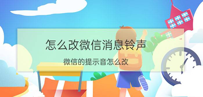 怎么改微信消息铃声 微信的提示音怎么改？